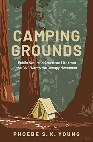 Camping Grounds: Public Nature in American Life from the Civil War to the Occupy Movement - Phoebe S.K. Young [KSIĄŻKA]