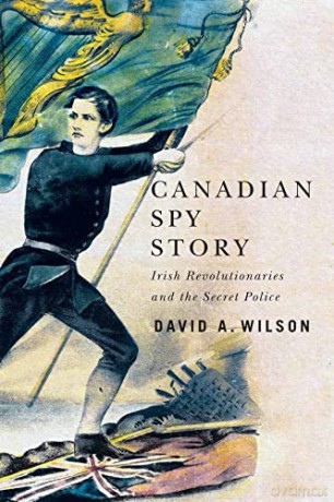 Canadian Spy Story: Irish Revolutionaries and the Secret Police - David A. Wilson [KSIĄŻKA]