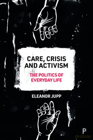 Care, Crisis and Activism: The Politics of Everyday Life - Eleanor Jupp [KSIĄŻKA]