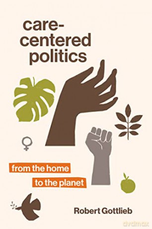 Care-Centered Politics: From the Home to the Planet - Robert Gottlieb [KSIĄŻKA]