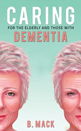 Caring for the Elderly and Those with Dementia - B. Mack [KSIĄŻKA]