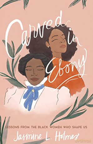 Carved in Ebony: Lessons from the Black Women Who Shape Us - Jasmine L Holmes [KSIĄŻKA]