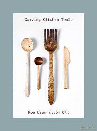 Carving Kitchen Tools: Carve your own kitchen tools - Moa Brännström Ott [KSIĄŻKA]