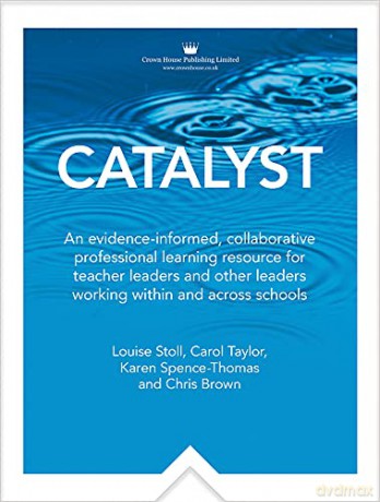 Catalyst: An evidence-informed, collaborative professional learning resource for teacher leaders and other leaders working within and across schools - Louise Stoll [KSIĄŻKA]