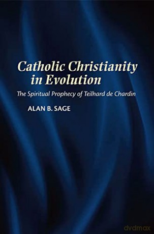 Catholic Christianity in Evolution: The Spiritual Prophecy of Teilhard de Chardin - Alan Sage [KSIĄŻKA]