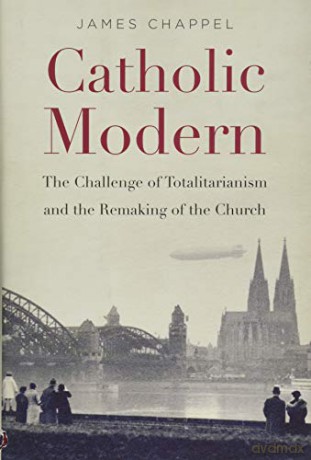 Catholic Modern: The Challenge of Totalitarianism and the Remaking of the Church - James Chappel [KSIĄŻKA]