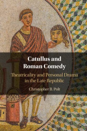 Catullus and Roman Comedy: Theatricality and Personal Drama in the Late Republic - Christopher B. Polt [KSIĄŻKA]