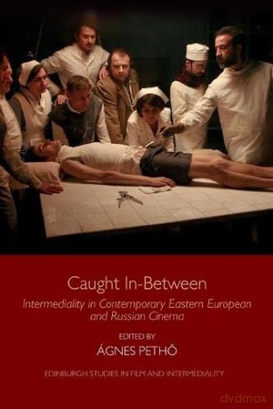 Caught in-Between: Intermediality in Contemporary Eastern European and Russian Cinema (Edinburgh Studies in Film and Intermediality) - Agnes Petho [KSIĄŻKA]