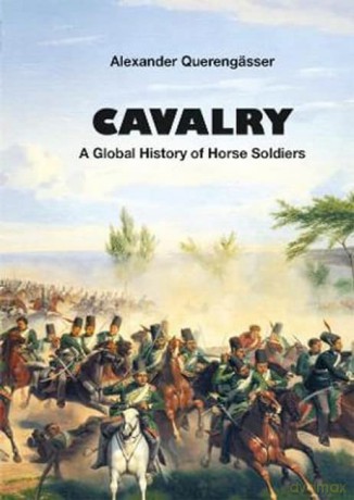 Cavalry: A Global History of Horse Soldiers - Alexander Querengässer [KSIĄŻKA]