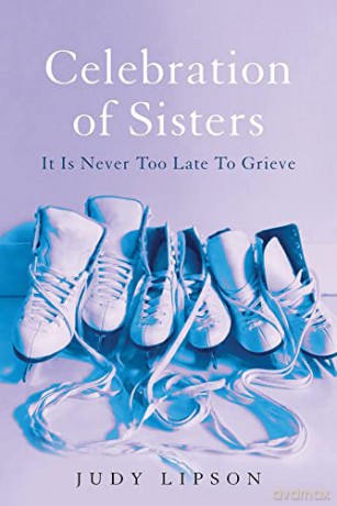 Celebration of Sisters: It's Never Too Late to Grieve: It Is Never Too Late To Grieve - Judy Lipson [KSIĄŻKA]