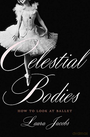 Celestial Bodies: How to Look at Ballet - Laura Jacobs [KSIĄŻKA]