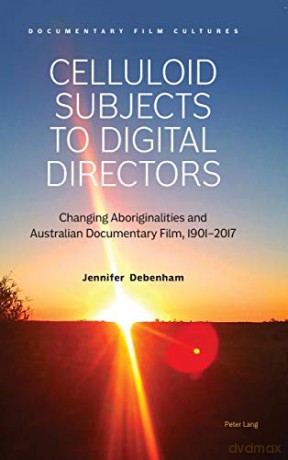 Celluloid Subjects to Digital Directors; Changing Aboriginalities and Australian Documentary Film, 1901-2017 (2) (Documentary Film Cultures) - Jennifer Debenham [KSIĄŻKA]