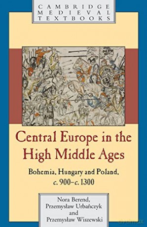 Central Europe in the High Middle Ages: Bohemia, Hungary and Poland, c.900-c.1300 (Cambridge Medieval Textbooks) - Nora Berend [KSIĄŻKA]