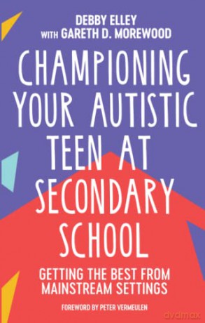 Championing Your Autistic Teen at Secondary School: Getting the Best from Mainstream Settings - Debby Elley [KSIĄŻKA]