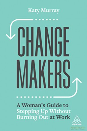 Change Makers: A Woman's Guide to Stepping Up Without Burning Out at Work - Katy Murray [KSIĄŻKA]