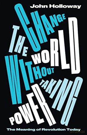 Change the World Without Taking Power: The Meaning of Revolution Today - John Holloway [KSIĄŻKA]