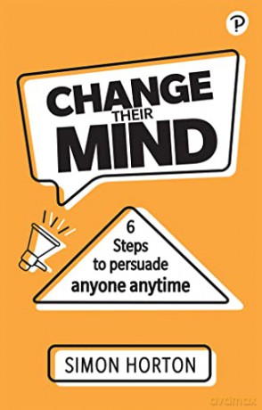 Change Their Mind: 6 Practical Steps to Persuade Anyone Anytime: Six Steps to Persuade Anyone, Anytime - Simon Horton [KSIĄŻKA]
