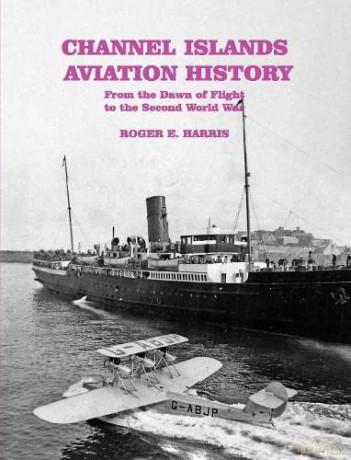 Channel Islands Aviation History: From the Dawn of Flight to the Second World War - Roger E. Harris [KSIĄŻKA]