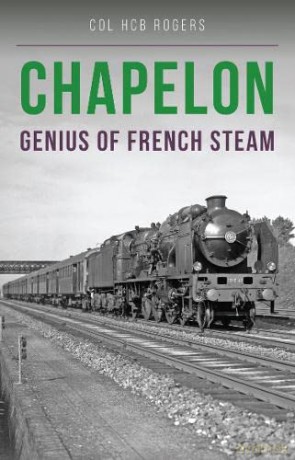 Chapelon: Genius of French Steam - colonel Col. H. C. B. Rogers [KSIĄŻKA]