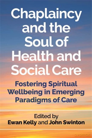 Chaplaincy and the Soul of Health and Social Care: Fostering Spiritual Wellbeing in Emerging Paradigms of Care - Ewan Kelly and John Swinton [KSIĄŻKA]