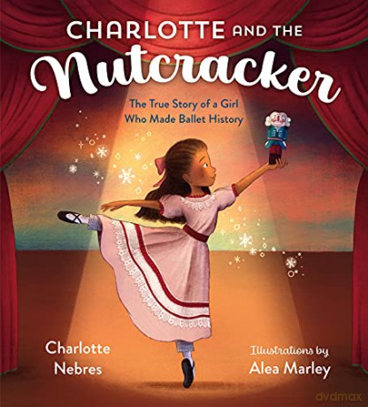 Charlotte and the Nutcracker: The True Story of a Girl Who Made Ballet History - Charlotte Nebres [KSIĄŻKA]