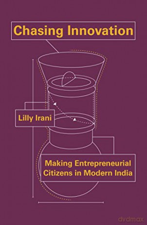 Chasing Innovation: Making Entrepreneurial Citizens in Modern India: 22 (Princeton Studies in Culture and Technology, 14) - Lilly Irani [KSIĄŻKA]