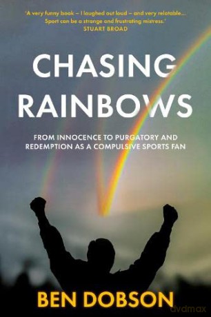 Chasing Rainbows: From Innocence to Purgatory and Redemption as a Compulsive Sports Fan - Ben Dobson [KSIĄŻKA]