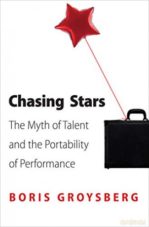 Chasing Stars: The Myth of Talent and the Portability of Performance - Boris Groysberg [KSIĄŻKA]