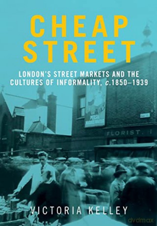 Cheap Street: London'S Street Markets and the Cultures of Informality, C.1850-1939 - Victoria Kelley [KSIĄŻKA]