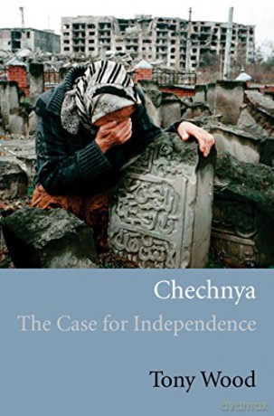 Chechnya: The Case for Independence - Tony Wood [KSIĄŻKA]