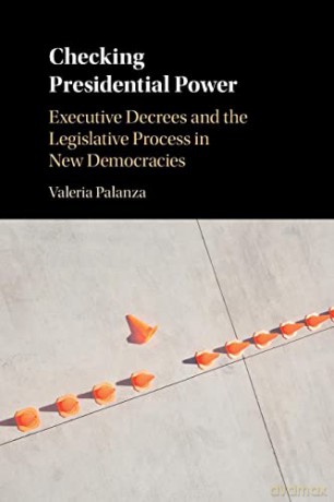 Checking Presidential Power: Executive Decrees and the Legislative Process in New Democracies - Valeria Palanza [KSIĄŻKA]
