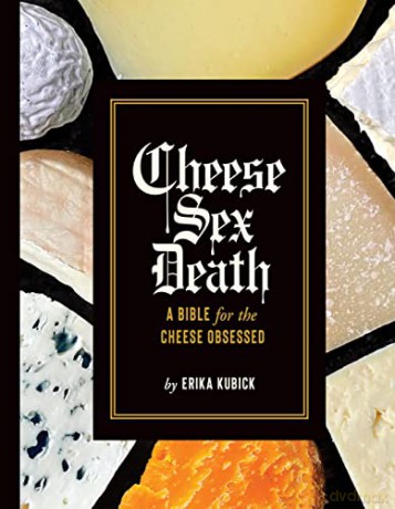 Cheese Sex Death: A Bible for the Cheese Obsessed - Erika Kubick [KSIĄŻKA]