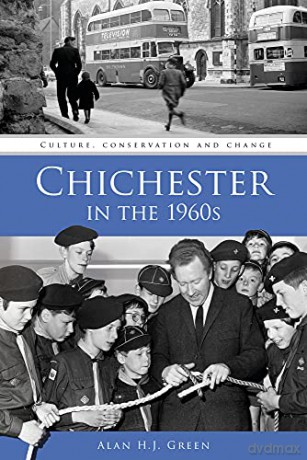 Chichester in the 1960s: Culture, Conservation and Change - Green [KSIĄŻKA]