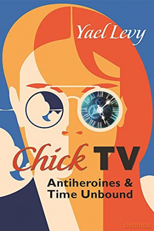 Chick TV: Antiheroines and Time Unbound (Television and Popular Culture) - Yael Levy [KSIĄŻKA]