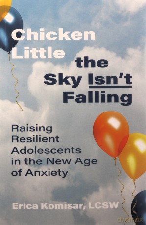 Chicken Little the Sky Isn't Falling: Raising Resilient Adolescents in the New Age of Anxiety - Erica Komisar [KSIĄŻKA]