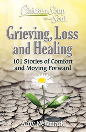 Chicken Soup for the Soul: Grieving, Loss and Healing: 101 Stories of Comfort and Moving Forward - Amy Newmark [KSIĄŻKA]