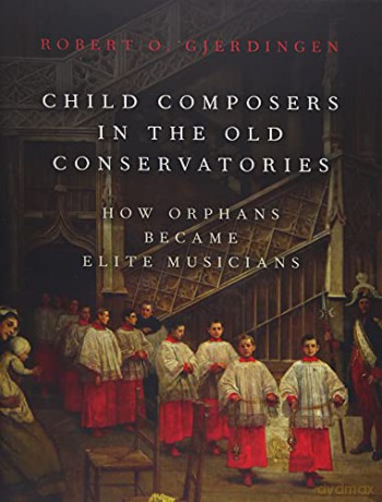 Child Composers in the Old Conservatories: How Orphans Became Elite Musicians - Robert O. Gjerdingen [KSIĄŻKA]