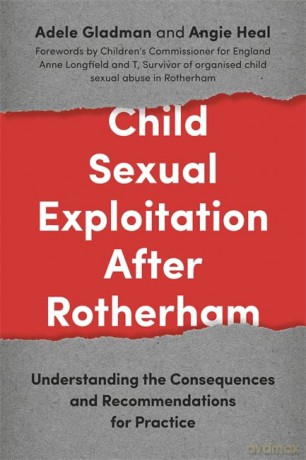 Child Sexual Exploitation After Rotherham: Understanding the Consequences and Recommendations for Practice - Survivor of organised child sexual abuse in Rham and Anne Longfield OBE Children's Commissioner for England Adele Gladman and Angie Heal. Foreword