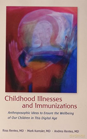 Childhood Illnesses and Immunizations: Anthroposophic Ideas to Ensure the Wellbeing of Our Children in This Digital Age - Ross Rentea [KSIĄŻKA]