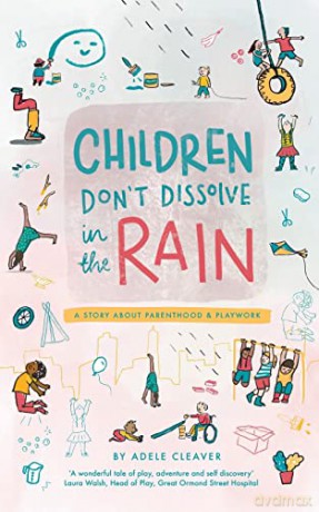 Children don't dissolve in the rain: A story about parenthood and playwork - Adele Cleaver [KSIĄŻKA]