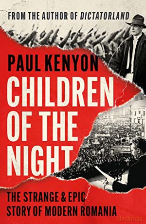 Children of the Night: The Strange and Epic Story of Modern Romania - Paul Kenyon [KSIĄŻKA]