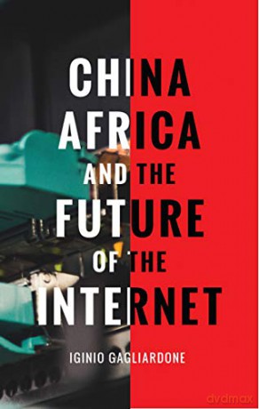 China, Africa, and the Future of the Internet: New Media, New Politics - Iginio Gagliardone [KSIĄŻKA]