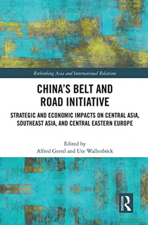 China's Belt and Road Initiative: Strategic and Economic Impacts on Central Asia, Southeast Asia, and Central Eastern Europe (Rethinking Asia and International Relations) - Alfred Gerstl [KSIĄŻKA]