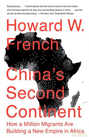 China's Second Continent: How a Million Migrants Are Building a New Empire in Africa - Howard W. French [KSIĄŻKA]