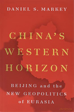 China's Western Horizon: Beijing and the New Geopolitics of Eurasia - Daniel Markey [KSIĄŻKA]