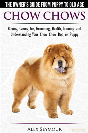 Chow Chows - The Owner's Guide From Puppy To Old Age - Buying, Caring for, Grooming, Health, Training and Understanding Your Chow Chow Dog or Puppy - Alex Seymour [KSIĄŻKA]