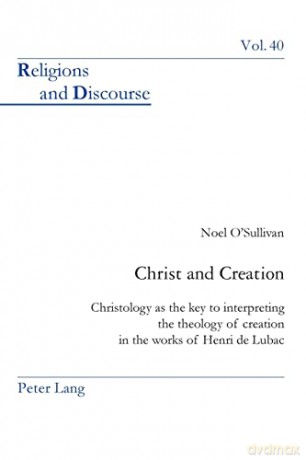 Christ and Creation; Christology as the key to interpreting the theology of creation in the works of Henri de Lubac (40) (Religions and Discourse) - Reverend Noel O'Sullivan [KSIĄŻKA]