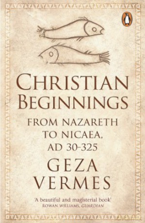 Christian Beginnings: From Nazareth to Nicaea, AD 30-325 - Dr Geza Vermes [KSIĄŻKA]