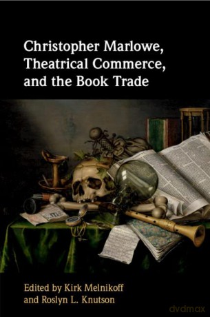 Christopher Marlowe, Theatrical Commerce, and the Book Trade - Kirk Melnikoff [KSIĄŻKA]