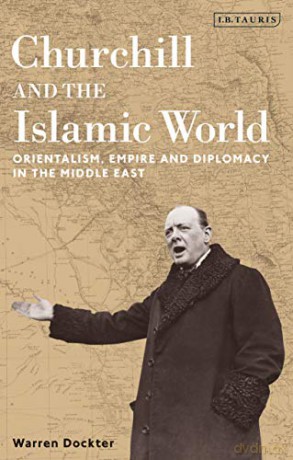 Churchill and the Islamic World: Orientalism, Empire and Diplomacy in the Middle East - Warren Dockter [KSIĄŻKA]